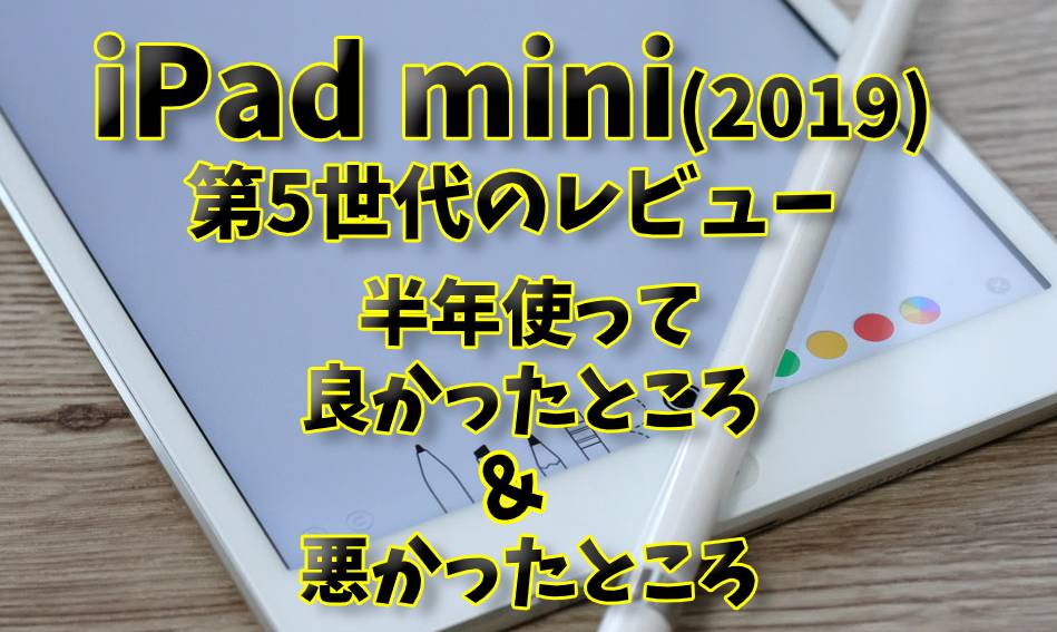 iPad mini(2019)第5世代のレビュー｜半年使って良かったところ＆悪かっ